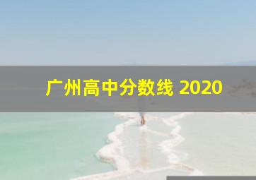 广州高中分数线 2020